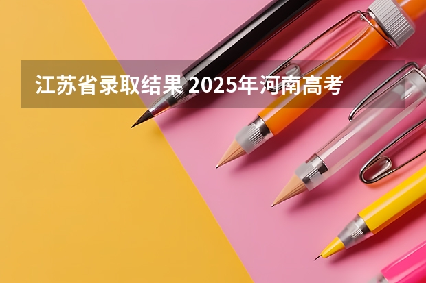 江苏省录取结果 2025年河南高考公办本科录取率