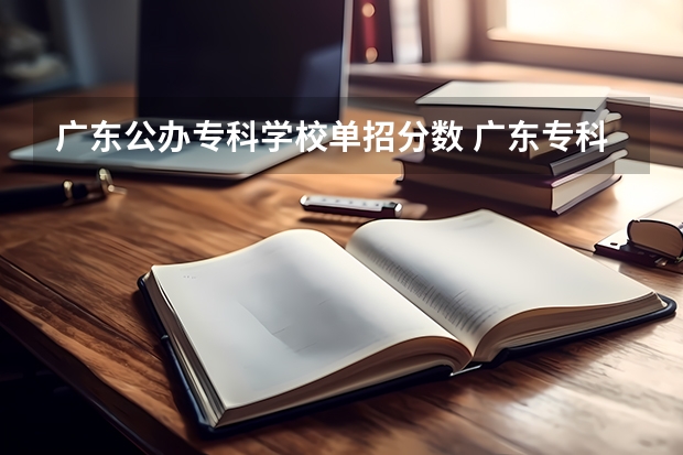 广东公办专科学校单招分数 广东专科学校排名榜及录取分数线