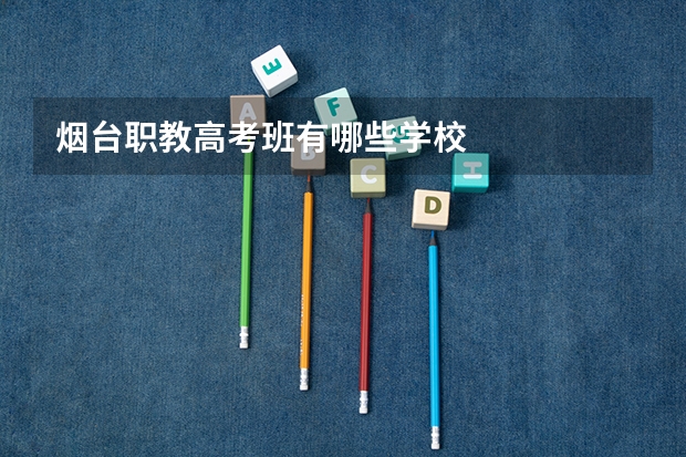 烟台职教高考班有哪些学校