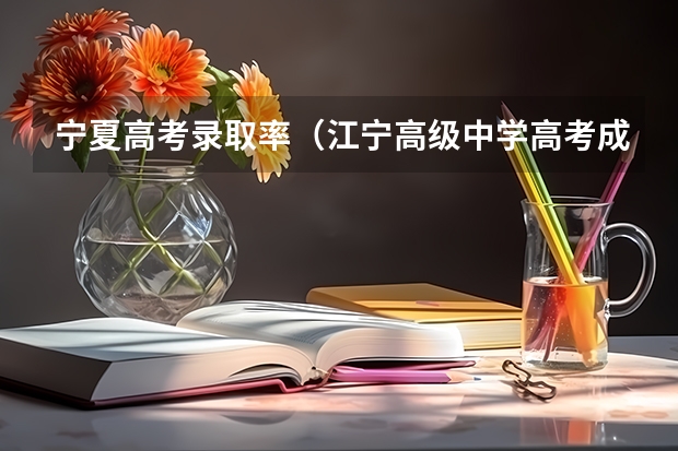 宁夏高考录取率（江宁高级中学高考成绩）