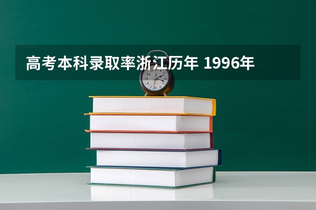 高考本科录取率浙江历年 1996年浙江高考录取率
