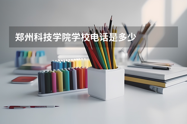 郑州科技学院学校电话是多少