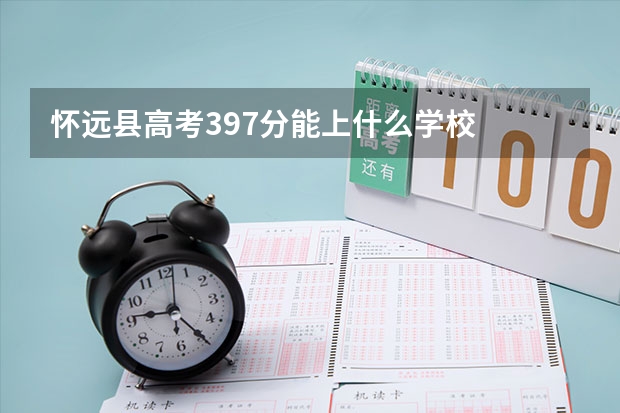 怀远县高考397分能上什么学校