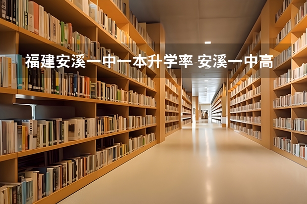 福建安溪一中一本升学率 安溪一中高考录取率