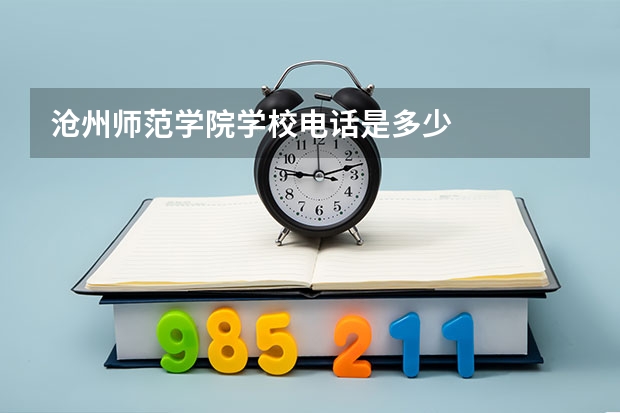 沧州师范学院学校电话是多少