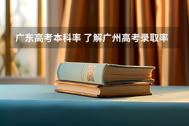 广东高考本科率 了解广州高考录取率