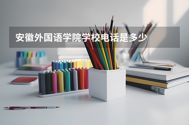 安徽外国语学院学校电话是多少