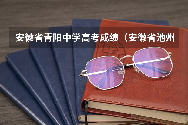 安徽省青阳中学高考成绩(安徽省池州青阳县科大创新班高考报名结束日期)