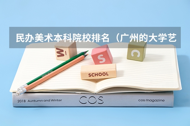 民办美术本科院校排名（广州的大学艺术类排名）