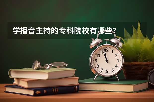 学播音主持的专科院校有哪些？