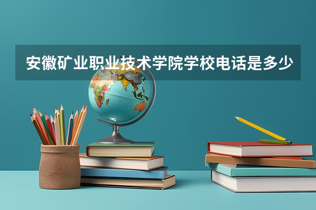 安徽矿业职业技术学院学校电话是多少
