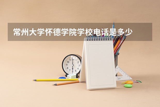 常州大学怀德学院学校电话是多少