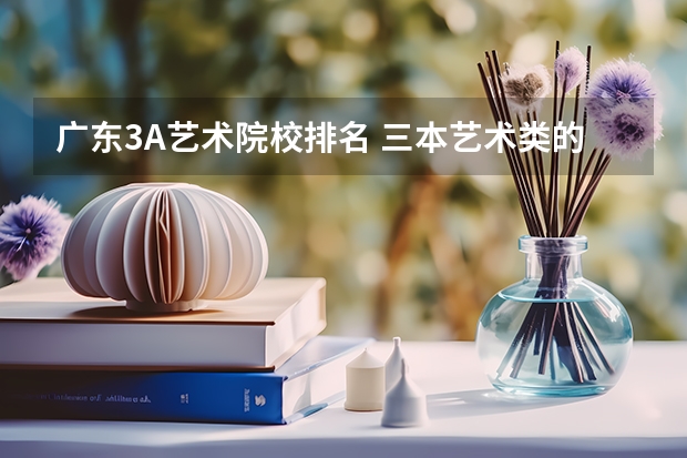 广东3A艺术院校排名 三本艺术类的大学排名