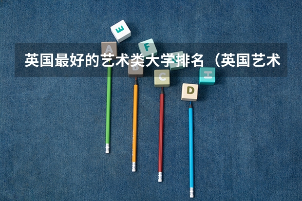 英国最好的艺术类大学排名（英国艺术类大学排名）
