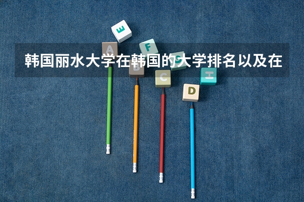 韩国丽水大学在韩国的大学排名以及在国际上的声望怎么样?
