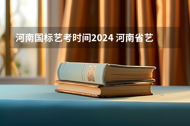 河南国标艺考时间2024 河南省艺术考试时间2024