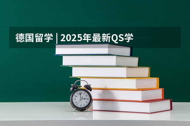 德国留学 | 2025年最新QS学科排名发布!德国高校在这些专业上最有优势 QS艺术类4大排名汇总!这10所英国大学最强!艺术与设计、音乐、表演、艺术史