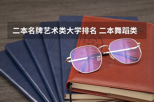 二本名牌艺术类大学排名 二本舞蹈类大学排名