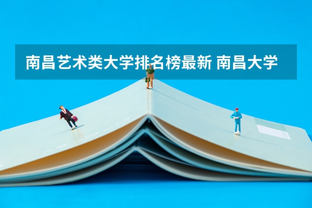 南昌艺术类大学排名榜最新 南昌大学播音主持专业全国排名