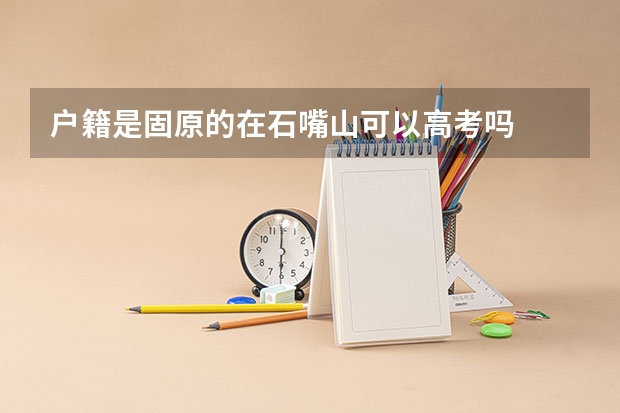 户籍是固原的在石嘴山可以高考吗