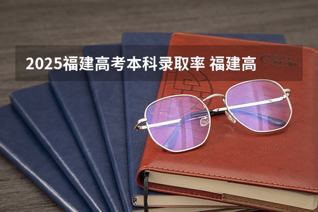 2025福建高考本科录取率 福建高考本科录取率