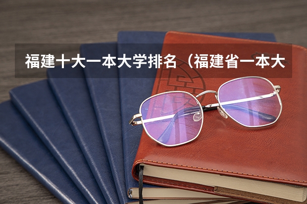 福建十大一本大学排名（福建省一本大学排名）