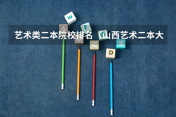 艺术类二本院校排名（山西艺术二本大学排名）