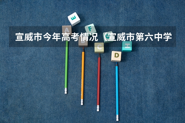 宣威市今年高考情况（宣威市第六中学高考成绩）