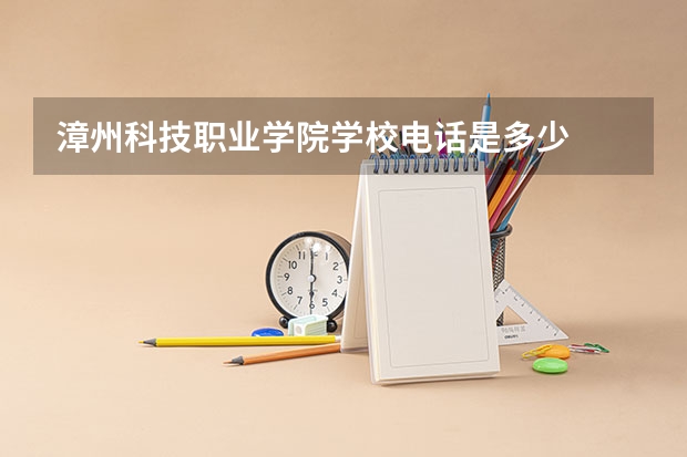 漳州科技职业学院学校电话是多少