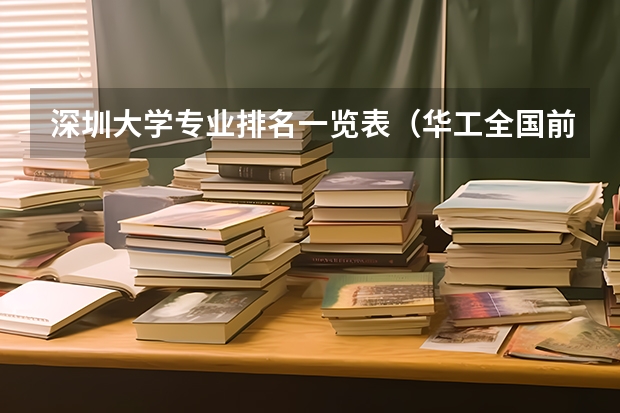 深圳大学专业排名一览表（华工全国前三！广美三A级！华农，广大，广工B++设计类，艺术类排名公布！）