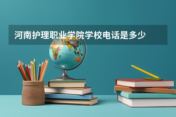 河南护理职业学院学校电话是多少