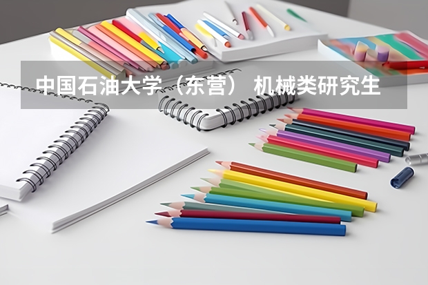中国石油大学（东营） 机械类研究生怎么样 全国能排名多少呢？？好不好考？