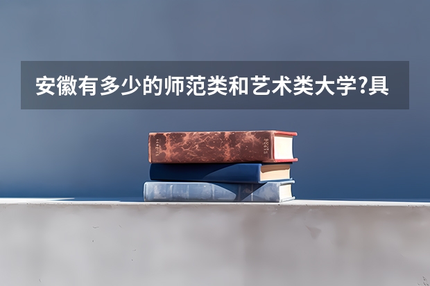 安徽有多少的师范类和艺术类大学?具体点!!