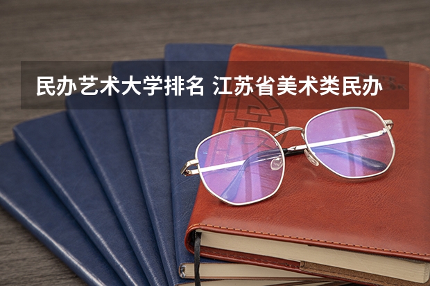 民办艺术大学排名 江苏省美术类民办院校排名