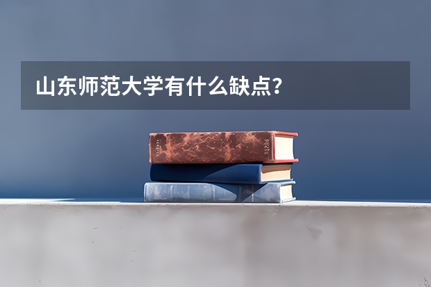 山东师范大学有什么缺点？