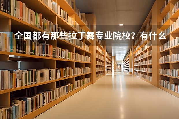 全国都有那些拉丁舞专业院校？有什么要求？