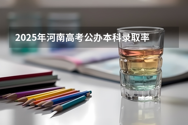 2025年河南高考公办本科录取率 2025年江苏省高考本科录取率