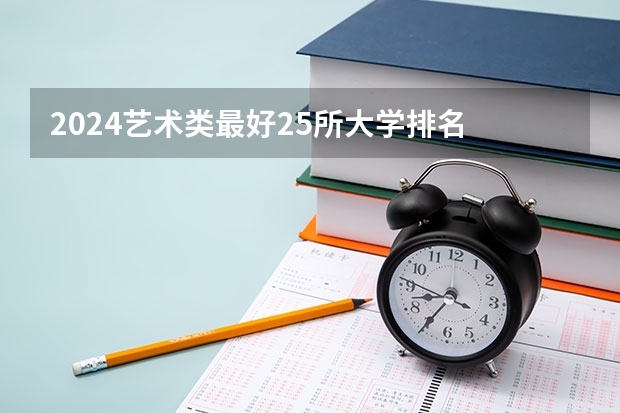 2024艺术类最好25所大学排名 2024艺术类最好25所大学排名