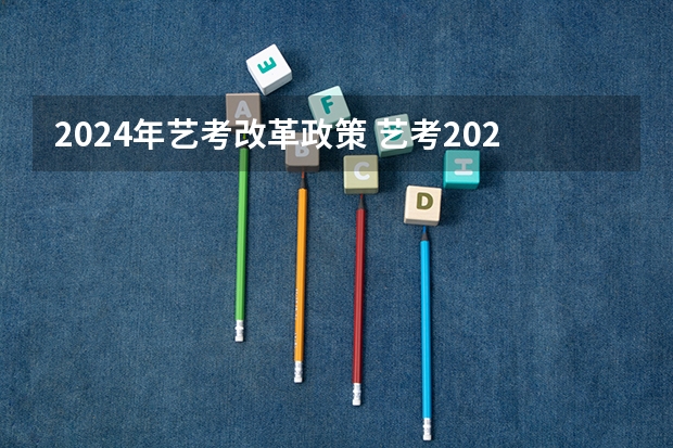 2024年艺考改革政策 艺考2024新政策