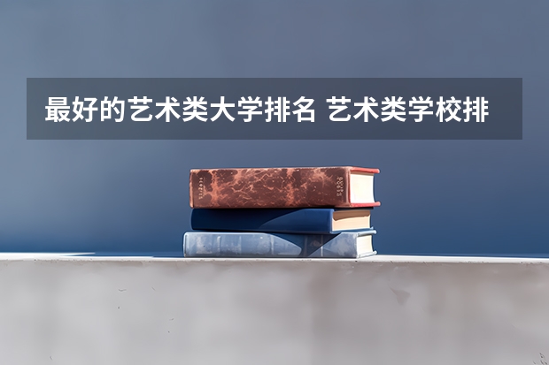 最好的艺术类大学排名 艺术类学校排名及录取分数线