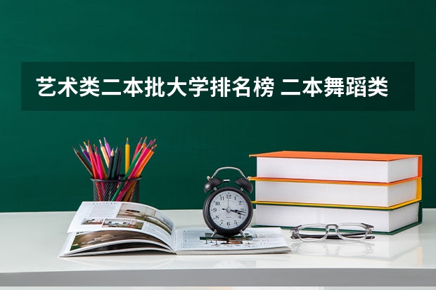 艺术类二本批大学排名榜 二本舞蹈类大学排名