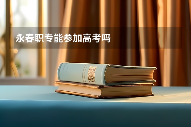 永春职专能参加高考吗