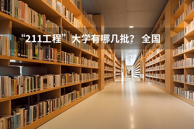 “211工程”大学有哪几批？ 全国211和985大学名单 211/985高校各省投档分数线