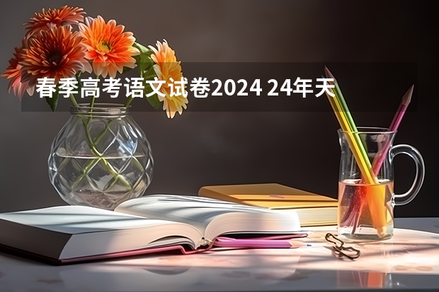 春季高考语文试卷2024 24年天津春考报名时间