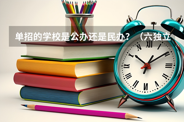 单招的学校是公办还是民办？（六独立民办是哪六独立）