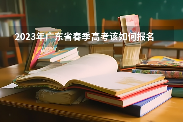 2023年广东省春季高考该如何报名