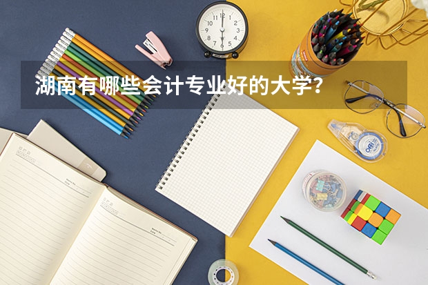 湖南有哪些会计专业好的大学？