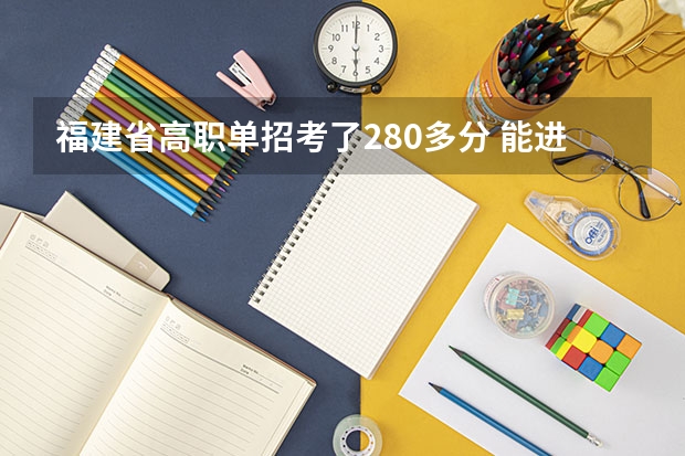福建省高职单招考了280多分 能进什么学校