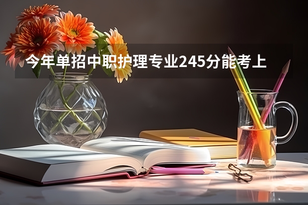 今年单招中职护理专业245分能考上辽阳职业技术学院护理系吗总