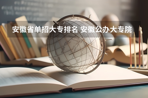 安徽省单招大专排名 安徽公办大专院校排名表